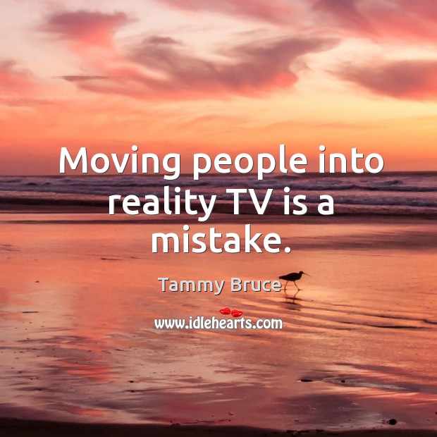 Moving people into reality TV is a mistake. Tammy Bruce Picture Quote