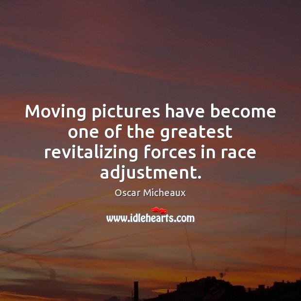 Moving pictures have become one of the greatest revitalizing forces in race adjustment. Oscar Micheaux Picture Quote