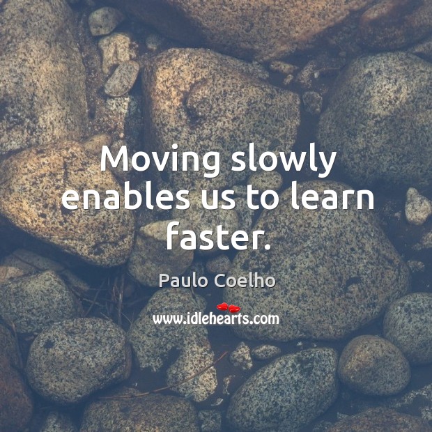 Moving slowly enables us to learn faster. Paulo Coelho Picture Quote