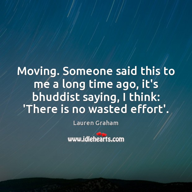 Moving. Someone said this to me a long time ago, it’s bhuddist Lauren Graham Picture Quote