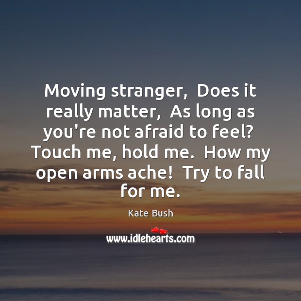 Moving stranger,  Does it really matter,  As long as you’re not afraid Kate Bush Picture Quote