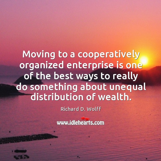 Moving to a cooperatively organized enterprise is one of the best ways Richard D. Wolff Picture Quote