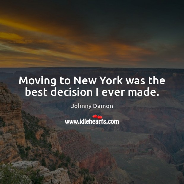 Moving to New York was the best decision I ever made. Johnny Damon Picture Quote