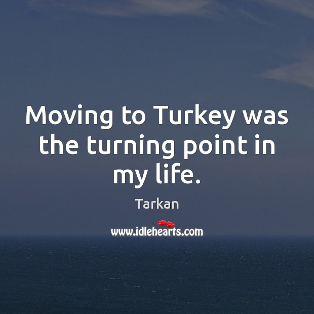 Moving to Turkey was the turning point in my life. Tarkan Picture Quote