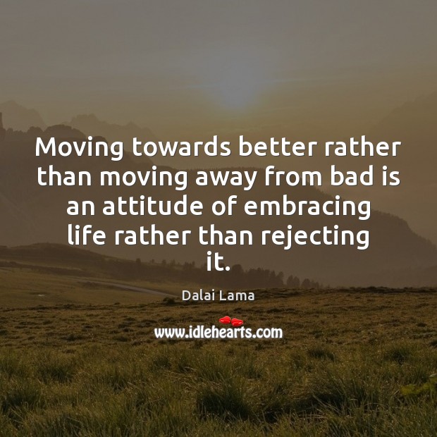 Moving towards better rather than moving away from bad is an attitude Attitude Quotes Image
