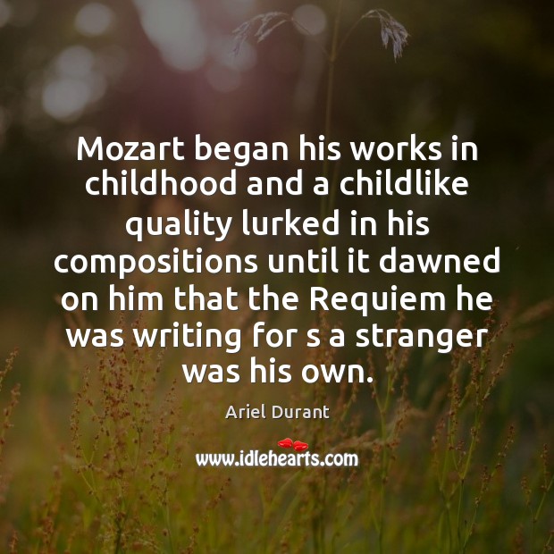 Mozart began his works in childhood and a childlike quality lurked in Ariel Durant Picture Quote