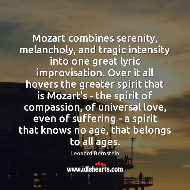 Mozart combines serenity, melancholy, and tragic intensity into one great lyric improvisation. Leonard Bernstein Picture Quote