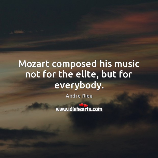 Mozart composed his music not for the elite, but for everybody. Andre Rieu Picture Quote