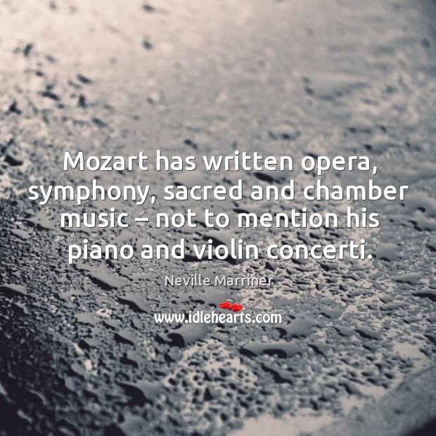 Mozart has written opera, symphony, sacred and chamber music – not to mention his piano and violin concerti. Neville Marriner Picture Quote