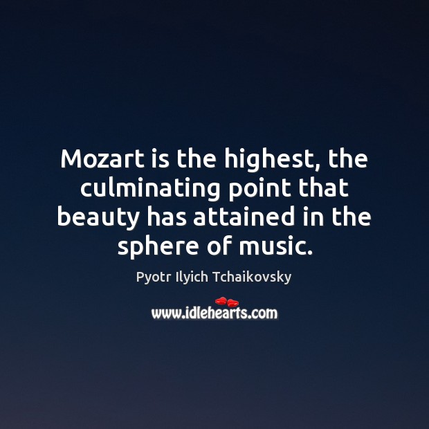 Mozart is the highest, the culminating point that beauty has attained in Pyotr Ilyich Tchaikovsky Picture Quote