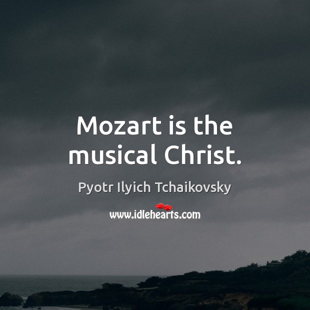 Mozart is the musical Christ. Pyotr Ilyich Tchaikovsky Picture Quote