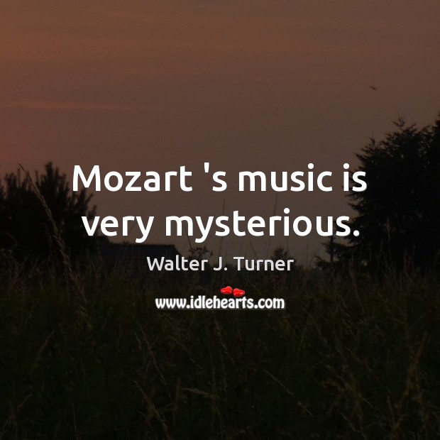 Mozart ‘s music is very mysterious. Walter J. Turner Picture Quote