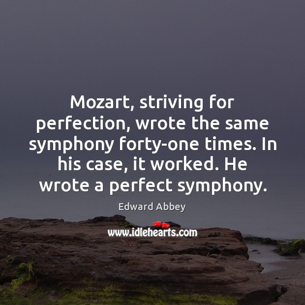 Mozart, striving for perfection, wrote the same symphony forty-one times. In his Image