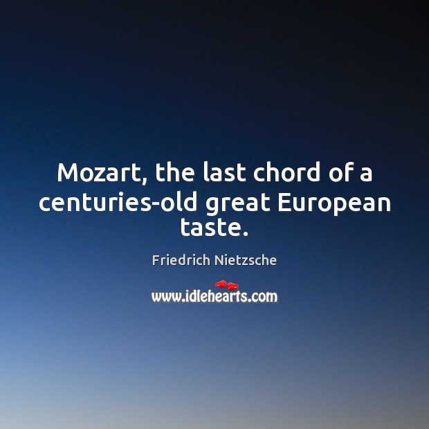 Mozart, the last chord of a centuries-old great European taste. Friedrich Nietzsche Picture Quote