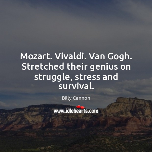 Mozart. Vivaldi. Van Gogh. Stretched their genius on struggle, stress and survival. Billy Cannon Picture Quote