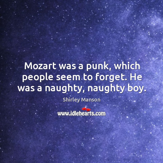 Mozart was a punk, which people seem to forget. He was a naughty, naughty boy. Shirley Manson Picture Quote