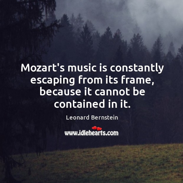 Mozart’s music is constantly escaping from its frame, because it cannot be Image