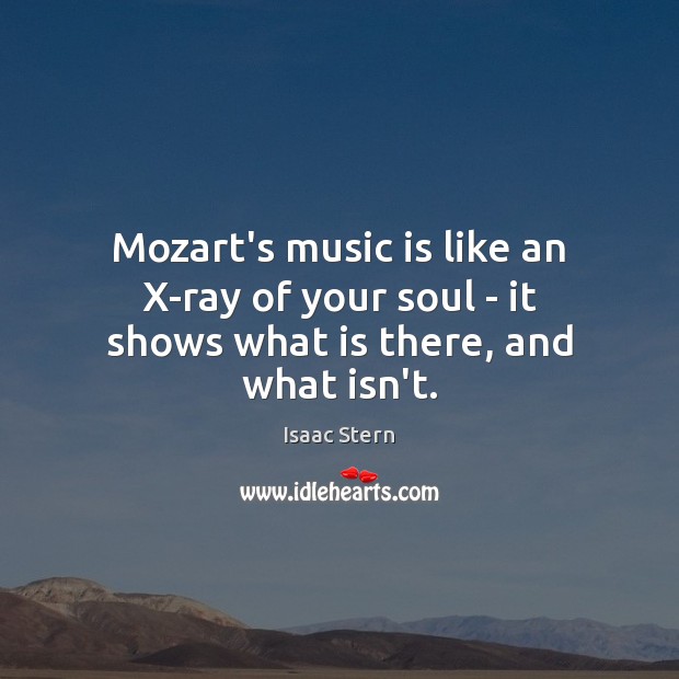 Mozart’s music is like an X-ray of your soul – it shows what is there, and what isn’t. Isaac Stern Picture Quote