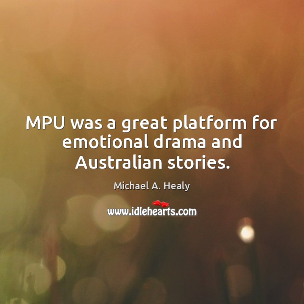 MPU was a great platform for emotional drama and Australian stories. Michael A. Healy Picture Quote
