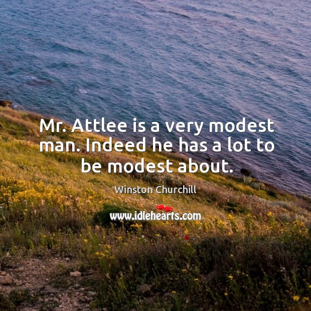 Mr. Attlee is a very modest man. Indeed he has a lot to be modest about. Winston Churchill Picture Quote