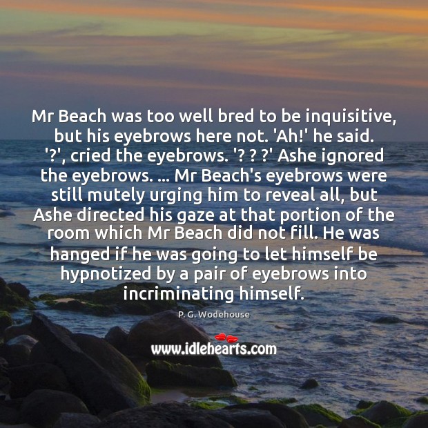 Mr Beach was too well bred to be inquisitive, but his eyebrows P. G. Wodehouse Picture Quote