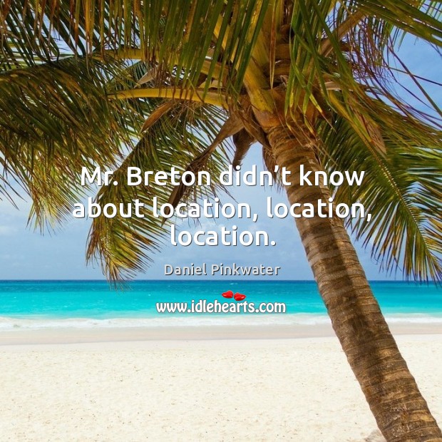 Mr. Breton didn’t know about location, location, location. Daniel Pinkwater Picture Quote