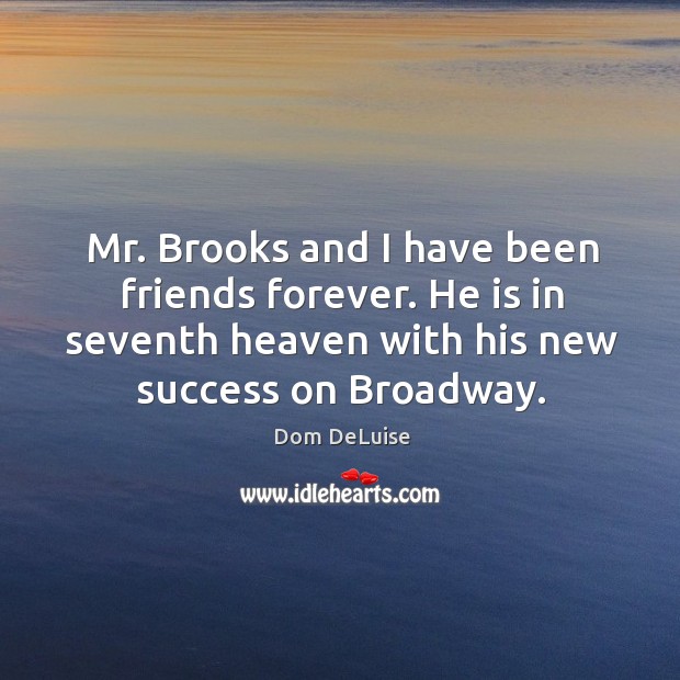 Mr. Brooks and I have been friends forever. He is in seventh heaven with his new success on broadway. Dom DeLuise Picture Quote