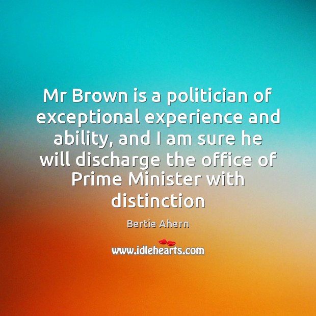 Mr Brown is a politician of exceptional experience and ability, and I Bertie Ahern Picture Quote