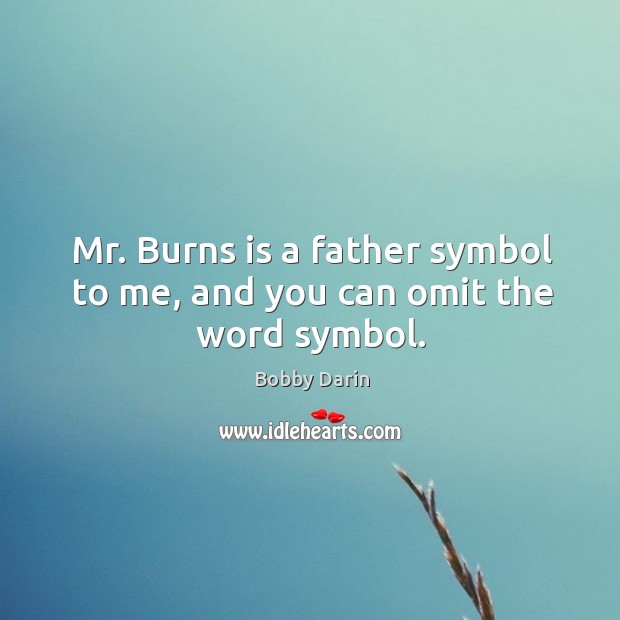 Mr. Burns is a father symbol to me, and you can omit the word symbol. Bobby Darin Picture Quote