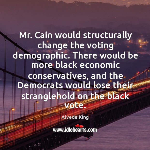 Mr. Cain would structurally change the voting demographic. Alveda King Picture Quote