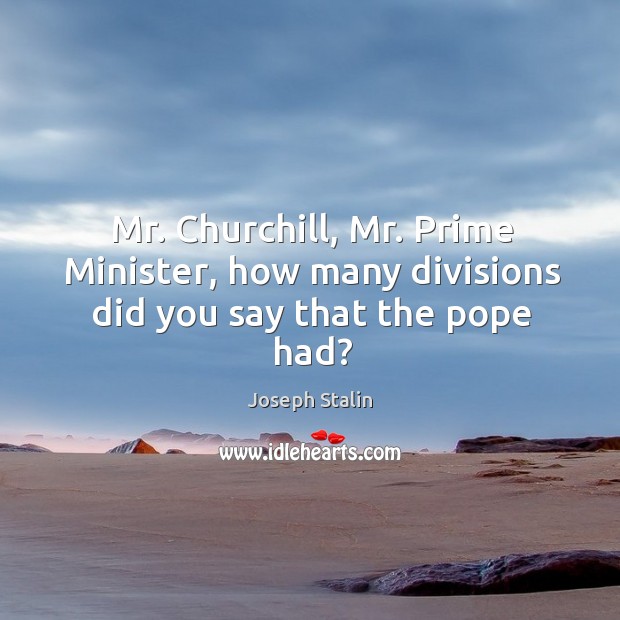 Mr. Churchill, Mr. Prime Minister, how many divisions did you say that the pope had? Image