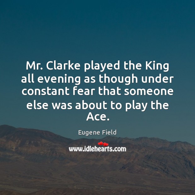Mr. Clarke played the King all evening as though under constant fear Eugene Field Picture Quote