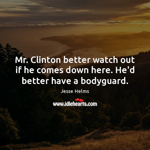 Mr. Clinton better watch out if he comes down here. He’d better have a bodyguard. Jesse Helms Picture Quote