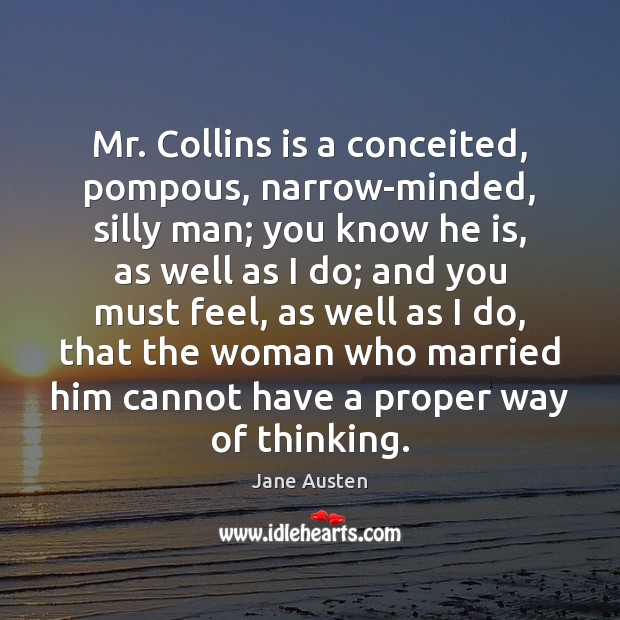 Mr. Collins is a conceited, pompous, narrow-minded, silly man; you know he Image