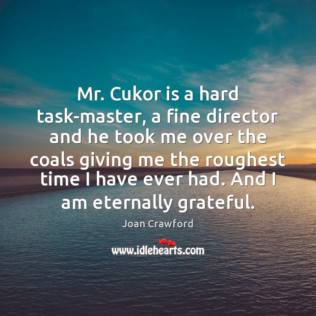 Mr. Cukor is a hard task-master, a fine director and he took Joan Crawford Picture Quote