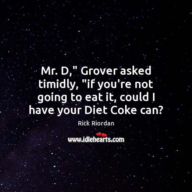 Mr. D,” Grover asked timidly, “if you’re not going to eat it, Rick Riordan Picture Quote
