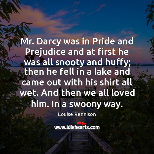 Mr. Darcy was in Pride and Prejudice and at first he was Louise Rennison Picture Quote