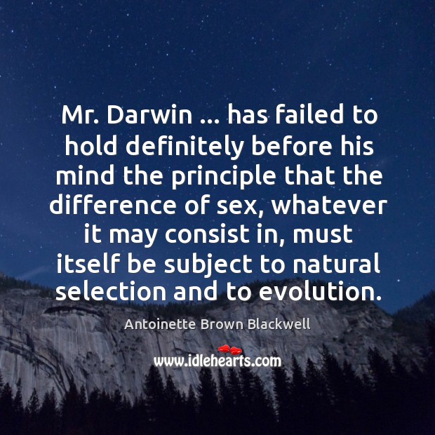 Mr. Darwin … has failed to hold definitely before his mind the principle Antoinette Brown Blackwell Picture Quote