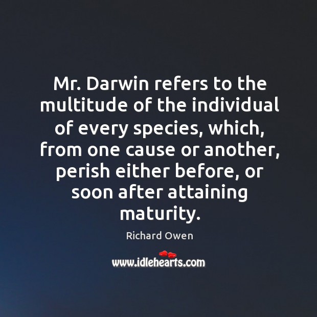 Mr. Darwin refers to the multitude of the individual of every species, which, from one cause or another Richard Owen Picture Quote