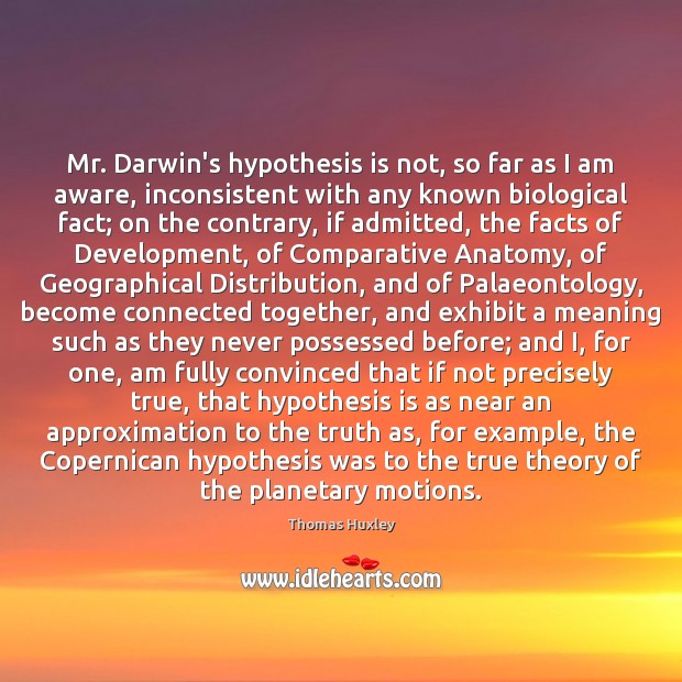 Mr. Darwin’s hypothesis is not, so far as I am aware, inconsistent Thomas Huxley Picture Quote