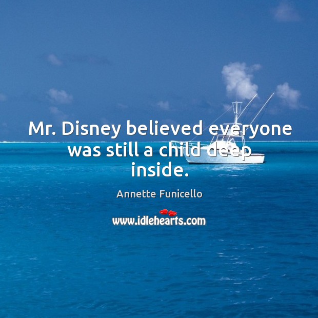 Mr. Disney believed everyone was still a child deep inside. Annette Funicello Picture Quote