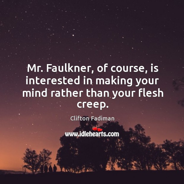 Mr. Faulkner, of course, is interested in making your mind rather than your flesh creep. Clifton Fadiman Picture Quote
