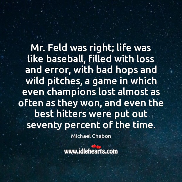 Mr. Feld was right; life was like baseball, filled with loss and Michael Chabon Picture Quote