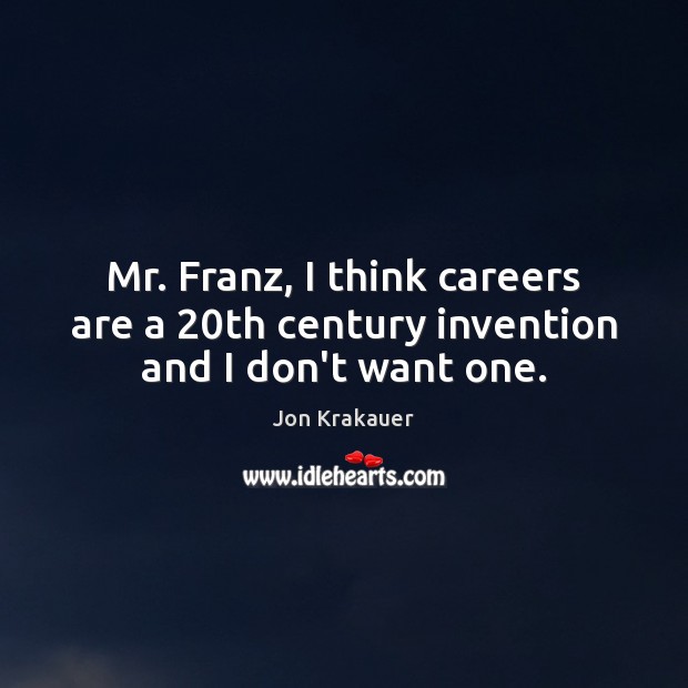 Mr. Franz, I think careers are a 20th century invention and I don’t want one. Jon Krakauer Picture Quote