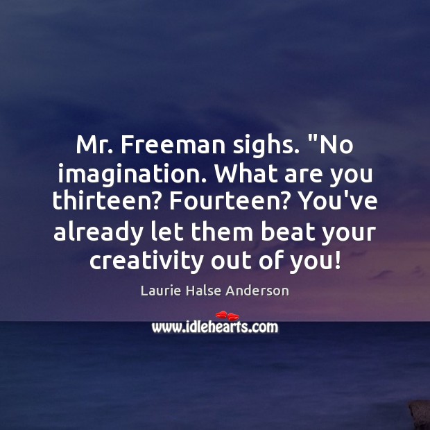Mr. Freeman sighs. “No imagination. What are you thirteen? Fourteen? You’ve already Image