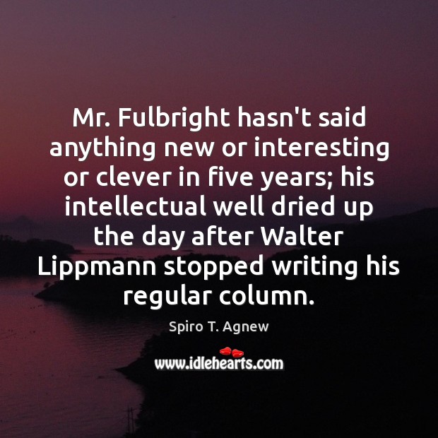 Mr. Fulbright hasn’t said anything new or interesting or clever in five Clever Quotes Image