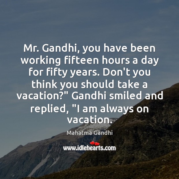 Mr. Gandhi, you have been working fifteen hours a day for fifty Mahatma Gandhi Picture Quote