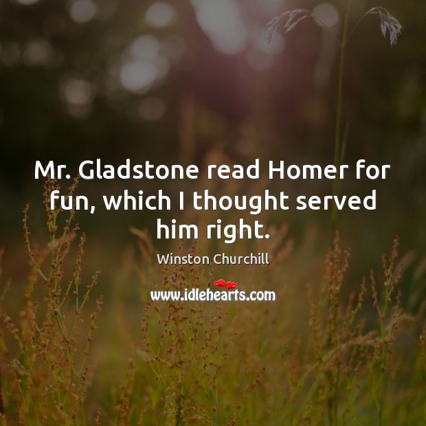 Mr. Gladstone read Homer for fun, which I thought served him right. Winston Churchill Picture Quote