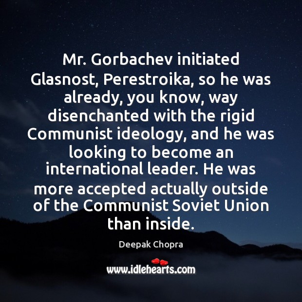 Mr. Gorbachev initiated Glasnost, Perestroika, so he was already, you know, way Image