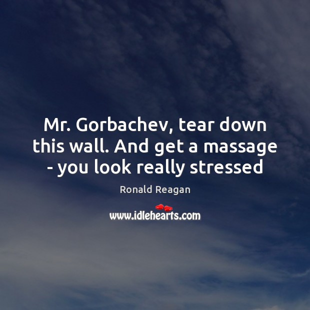 Mr. Gorbachev, tear down this wall. And get a massage – you look really stressed Ronald Reagan Picture Quote